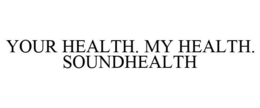 YOUR HEALTH. MY HEALTH. SOUNDHEALTH trademark