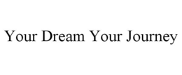 YOUR DREAM YOUR JOURNEY trademark