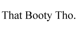 THAT BOOTY THO. trademark
