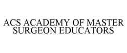 ACS ACADEMY OF MASTER SURGEON EDUCATORS trademark