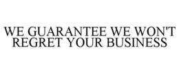 WE GUARANTEE WE WON'T REGRET YOUR BUSINESS trademark