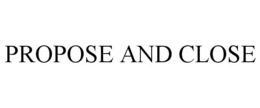 PROPOSE AND CLOSE trademark