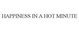 HAPPINESS IN A HOT MINUTE trademark