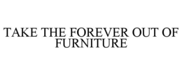 TAKE THE FOREVER OUT OF FURNITURE trademark