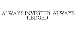 ALWAYS INVESTED. ALWAYS HEDGED. trademark