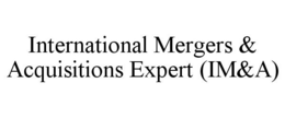INTERNATIONAL MERGERS & ACQUISITIONS EXPERT (IM&A) trademark