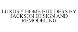 LUXURY HOME BUILDERS BY JACKSON DESIGN AND REMODELING trademark