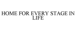 HOME FOR EVERY STAGE IN LIFE trademark