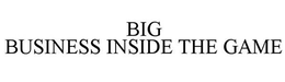 BIG BUSINESS INSIDE THE GAME trademark