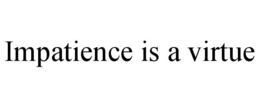 IMPATIENCE IS A VIRTUE trademark
