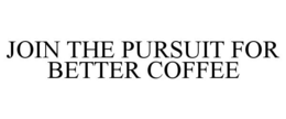 JOIN THE PURSUIT FOR BETTER COFFEE trademark
