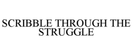SCRIBBLE THROUGH THE STRUGGLE trademark