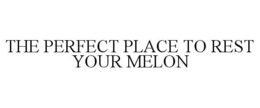 THE PERFECT PLACE TO REST YOUR MELON trademark