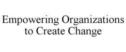 EMPOWERING ORGANIZATIONS TO CREATE CHANGE trademark