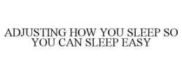 ADJUSTING HOW YOU SLEEP SO YOU CAN SLEEP EASY trademark