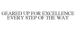 GEARED UP FOR EXCELLENCE EVERY STEP OF THE WAY trademark