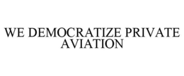 WE DEMOCRATIZE PRIVATE AVIATION trademark