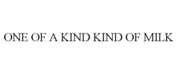 ONE OF A KIND KIND OF MILK trademark