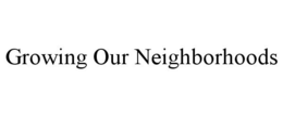 GROWING OUR NEIGHBORHOODS trademark