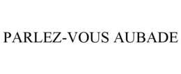 PARLEZ-VOUS AUBADE trademark