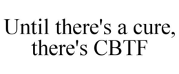 UNTIL THERE'S A CURE, THERE'S CBTF trademark