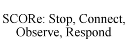 SCORE: STOP, CONNECT, OBSERVE, RESPOND trademark