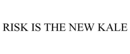 RISK IS THE NEW KALE trademark