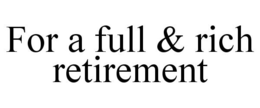 FOR A FULL & RICH RETIREMENT trademark