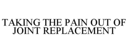TAKING THE PAIN OUT OF JOINT REPLACEMENT trademark