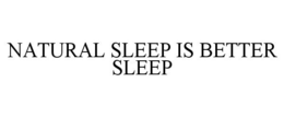 NATURAL SLEEP IS BETTER SLEEP trademark