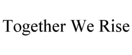 TOGETHER WE RISE trademark