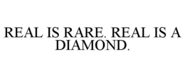 REAL IS RARE. REAL IS A DIAMOND. trademark