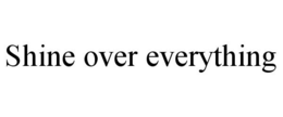 SHINE OVER EVERYTHING trademark