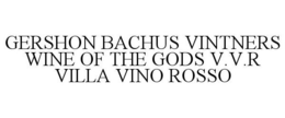 GERSHON BACHUS VINTNERS WINE OF THE GODS V.V.R VILLA VINO ROSSO trademark