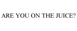 ARE YOU ON THE JUICE? trademark