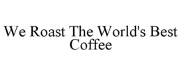WE ROAST THE WORLD'S BEST COFFEE trademark