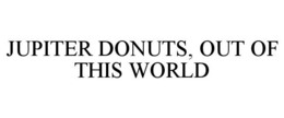JUPITER DONUTS, OUT OF THIS WORLD trademark