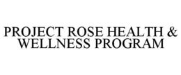 PROJECT ROSE HEALTH & WELLNESS PROGRAM trademark