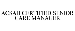 ACSAH CERTIFIED SENIOR CARE MANAGER trademark