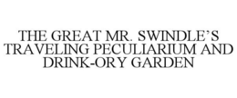 THE GREAT MR. SWINDLE'S TRAVELING PECULIARIUM AND DRINK-ORY GARDEN trademark