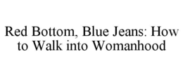 RED BOTTOM, BLUE JEANS: HOW TO WALK INTO WOMANHOOD trademark