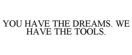 YOU HAVE THE DREAMS. WE HAVE THE TOOLS. trademark