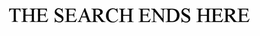 THE SEARCH ENDS HERE trademark