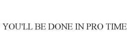 YOU'LL BE DONE IN PRO TIME trademark