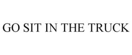 GO SIT IN THE TRUCK trademark