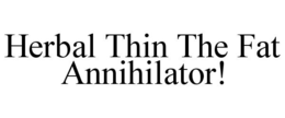 HERBAL THIN THE FAT ANNIHILATOR! trademark