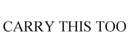 CARRY THIS TOO trademark