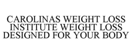 CAROLINAS WEIGHT LOSS INSTITUTE WEIGHT LOSS DESIGNED FOR YOUR BODY trademark