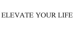ELEVATE YOUR LIFE trademark