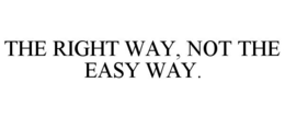 THE RIGHT WAY, NOT THE EASY WAY. trademark